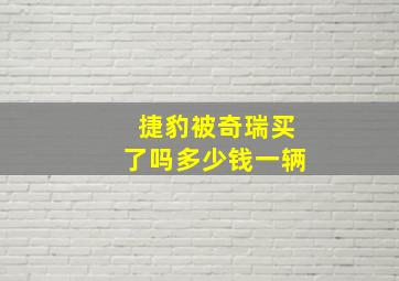 捷豹被奇瑞买了吗多少钱一辆