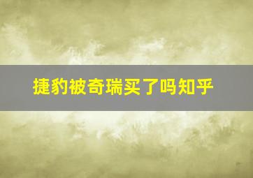 捷豹被奇瑞买了吗知乎