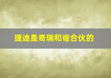 捷途是奇瑞和谁合伙的