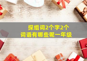 探组词2个字2个词语有哪些呢一年级