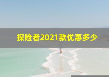 探险者2021款优惠多少