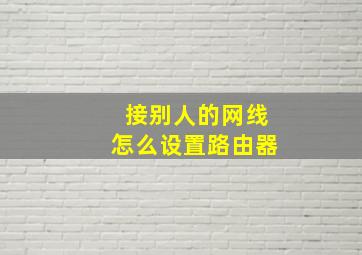 接别人的网线怎么设置路由器