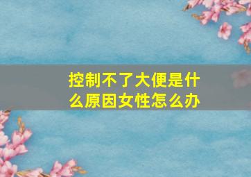 控制不了大便是什么原因女性怎么办