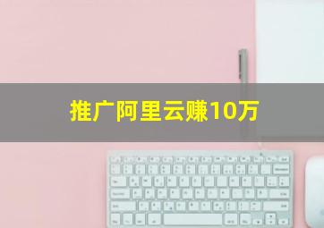 推广阿里云赚10万