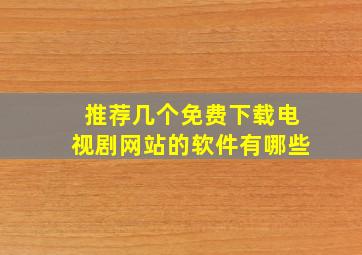 推荐几个免费下载电视剧网站的软件有哪些