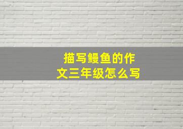 描写鳗鱼的作文三年级怎么写