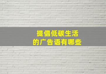 提倡低碳生活的广告语有哪些