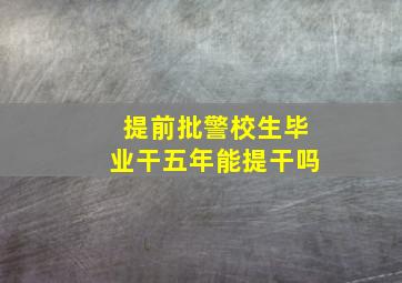 提前批警校生毕业干五年能提干吗