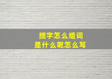 搅字怎么组词是什么呢怎么写