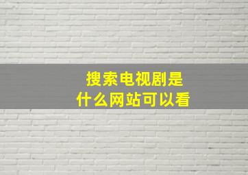 搜索电视剧是什么网站可以看