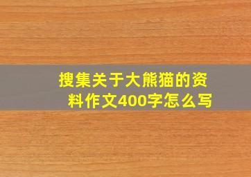 搜集关于大熊猫的资料作文400字怎么写