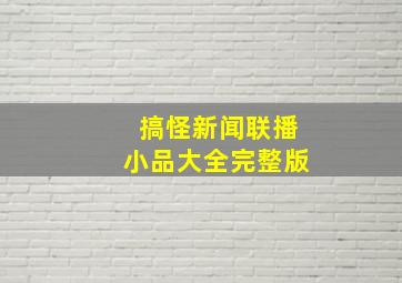 搞怪新闻联播小品大全完整版