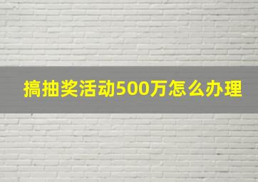 搞抽奖活动500万怎么办理