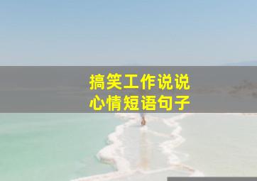 搞笑工作说说心情短语句子