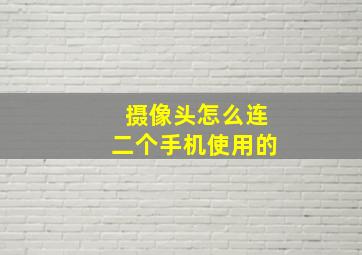 摄像头怎么连二个手机使用的