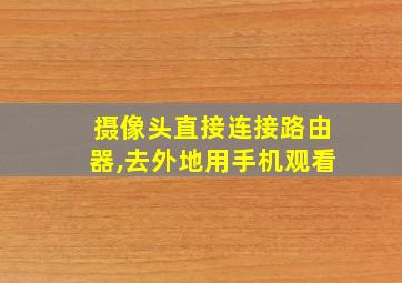 摄像头直接连接路由器,去外地用手机观看