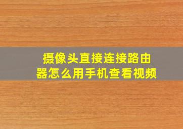 摄像头直接连接路由器怎么用手机查看视频