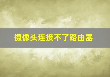 摄像头连接不了路由器