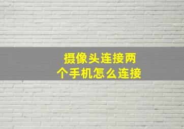 摄像头连接两个手机怎么连接