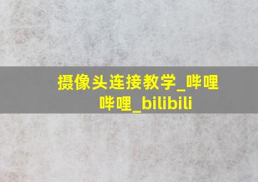 摄像头连接教学_哔哩哔哩_bilibili