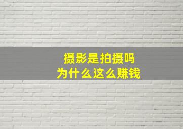 摄影是拍摄吗为什么这么赚钱