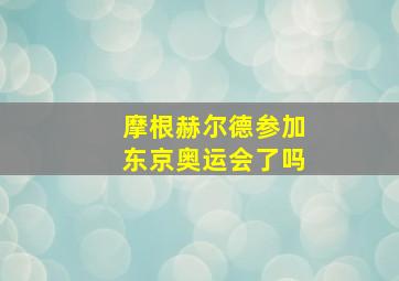 摩根赫尔德参加东京奥运会了吗