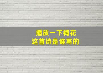 播放一下梅花这首诗是谁写的