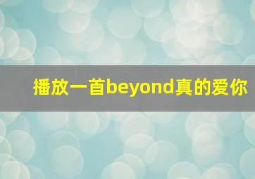 播放一首beyond真的爱你