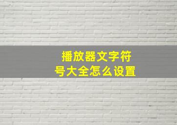 播放器文字符号大全怎么设置