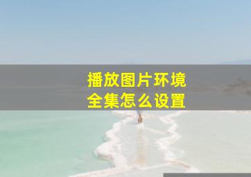 播放图片环境全集怎么设置