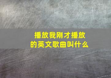 播放我刚才播放的英文歌曲叫什么