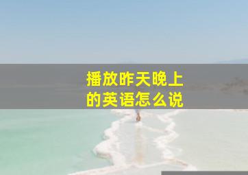 播放昨天晚上的英语怎么说