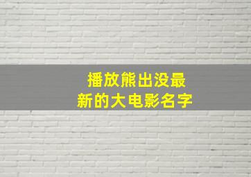 播放熊出没最新的大电影名字