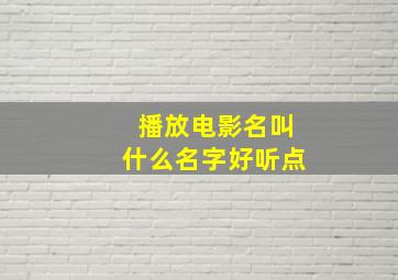 播放电影名叫什么名字好听点