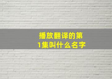 播放翻译的第1集叫什么名字