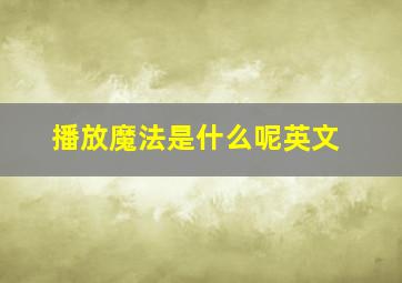 播放魔法是什么呢英文