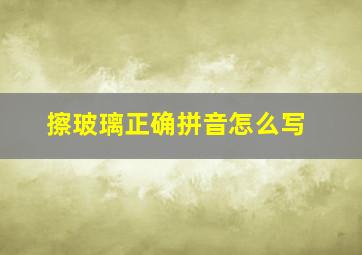 擦玻璃正确拼音怎么写