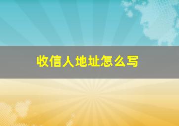 收信人地址怎么写