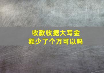 收款收据大写金额少了个万可以吗