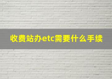 收费站办etc需要什么手续