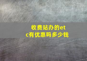 收费站办的etc有优惠吗多少钱