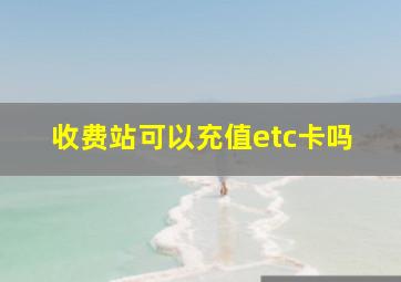 收费站可以充值etc卡吗