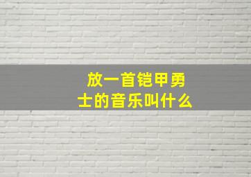 放一首铠甲勇士的音乐叫什么