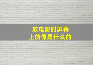 放电影时屏幕上的像是什么的