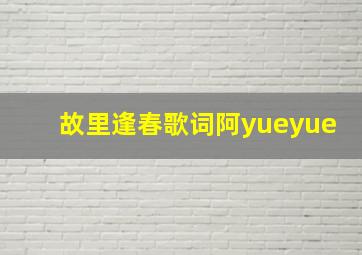 故里逢春歌词阿yueyue