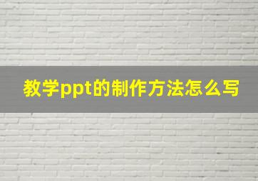 教学ppt的制作方法怎么写