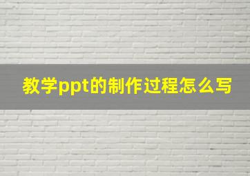 教学ppt的制作过程怎么写