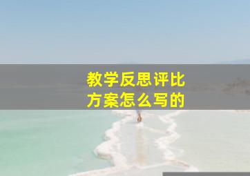 教学反思评比方案怎么写的