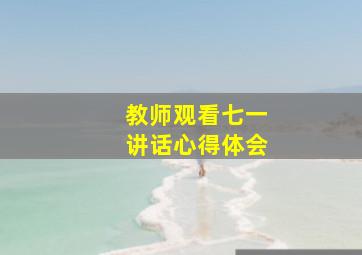 教师观看七一讲话心得体会