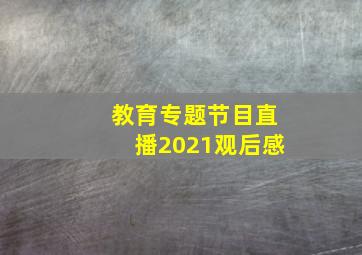 教育专题节目直播2021观后感